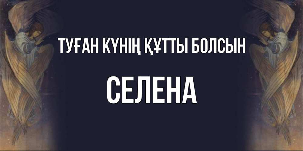 Күн сайын ашық хат с именем, Селена Туған күнің құтты болсын день ангела Онлайн тегін жүктеп алу тілектері бар керемет карта 