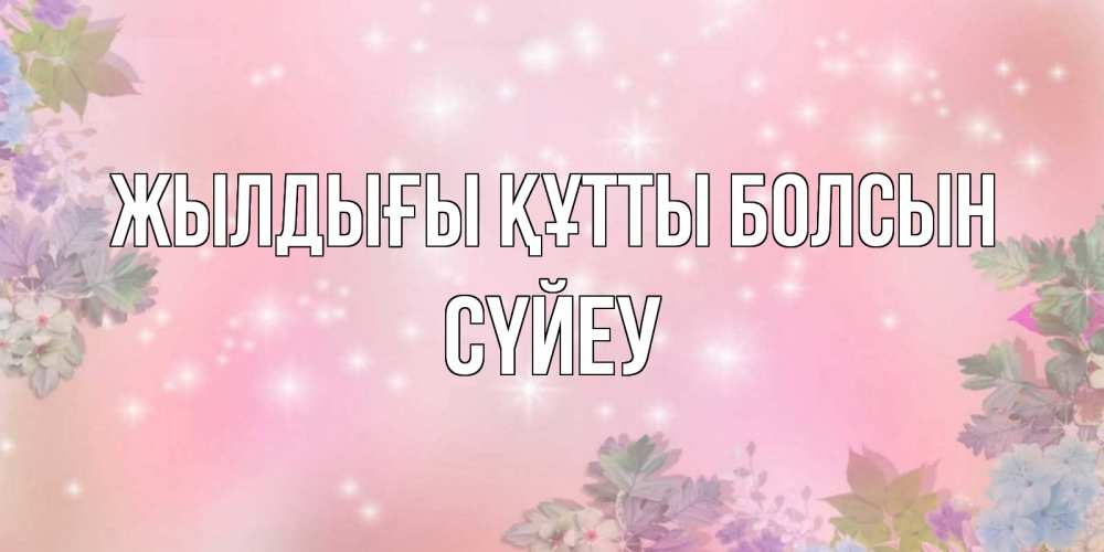 Күн сайын ашық хат с именем, СҮЙЕУ Жылдығы құтты болсын открыта с цветами в нежных тонах Онлайн тегін жүктеп алу тілектері бар керемет карта 