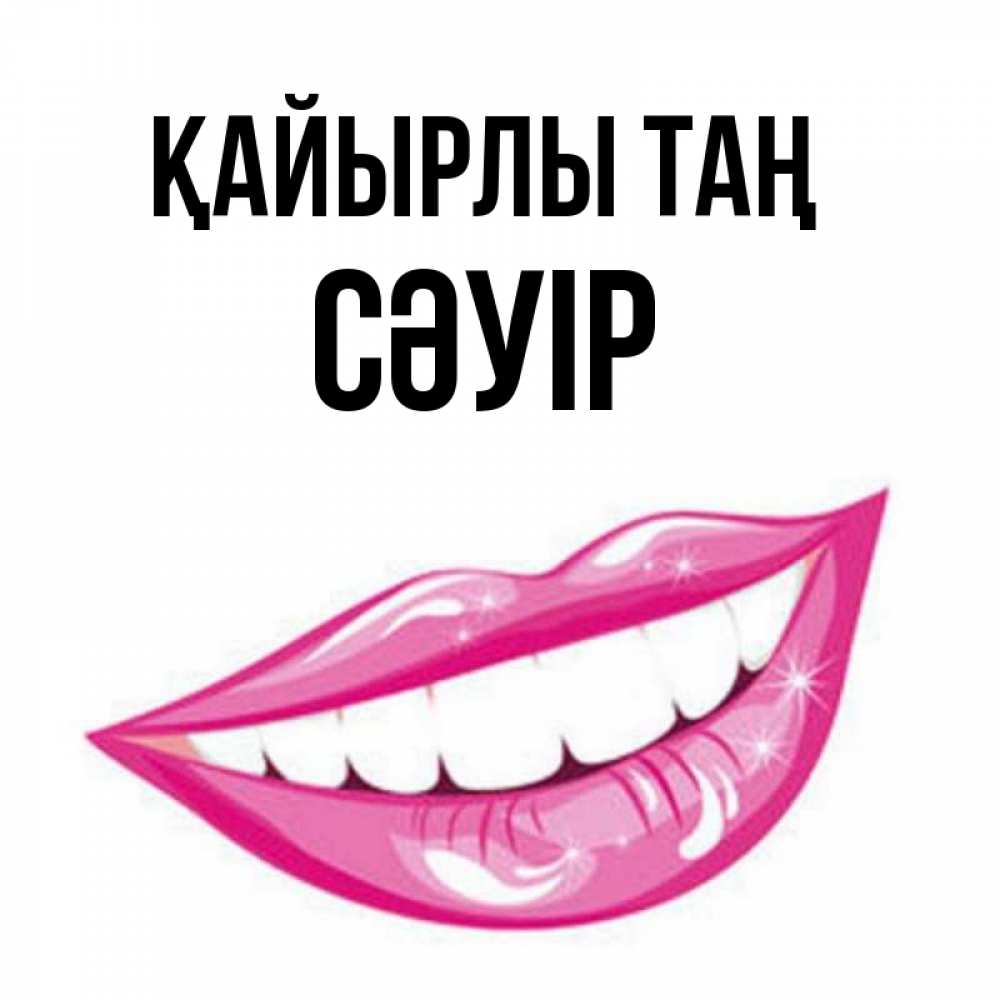 Күн сайын ашық хат с именем, СӘУІР Қайырлы таң розовые губы и белые зубы Онлайн тегін жүктеп алу тілектері бар керемет карта 
