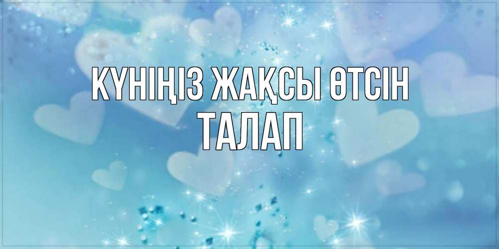 Күн сайын ашық хат с именем, ТАЛАП Күніңіз жақсы өтсін хорошего дня Онлайн тегін жүктеп алу тілектері бар керемет карта 