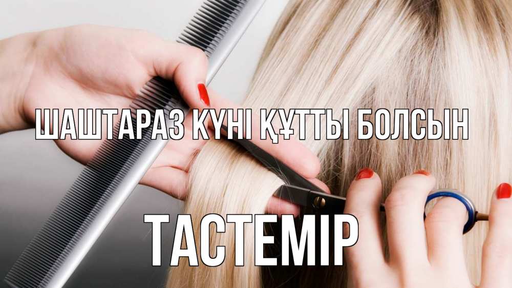 Күн сайын ашық хат с именем, ТАСТЕМІР Шаштараз күні құтты болсын с днем парикмахера расческа прическа стрижка Онлайн тегін жүктеп алу тілектері бар керемет карта 