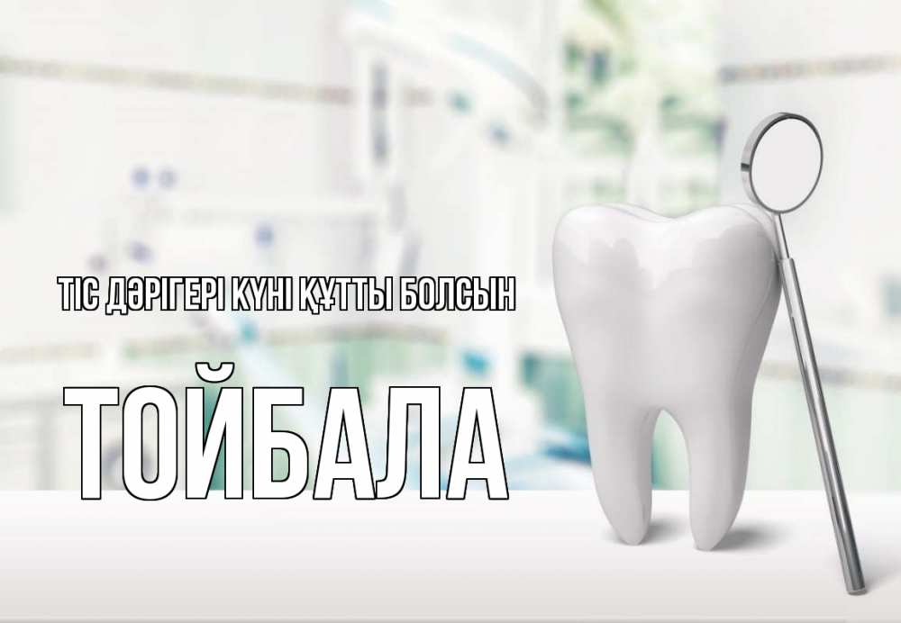 Күн сайын ашық хат с именем, ТОЙБАЛА Тіс дәрігері күні құтты болсын с днем стоматолога Онлайн тегін жүктеп алу тілектері бар керемет карта 