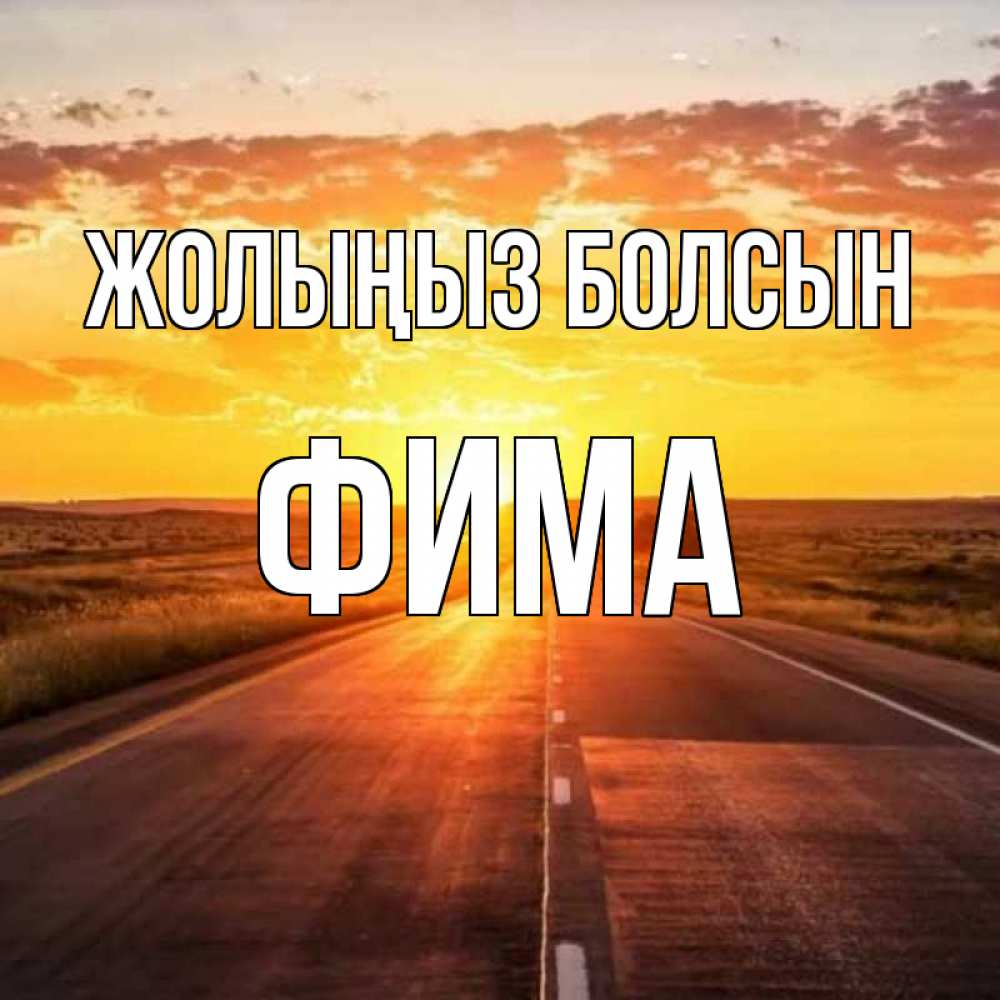 Күн сайын ашық хат с именем, Фима Жолыңыз болсын солнечный свет, закат Онлайн тегін жүктеп алу тілектері бар керемет карта 