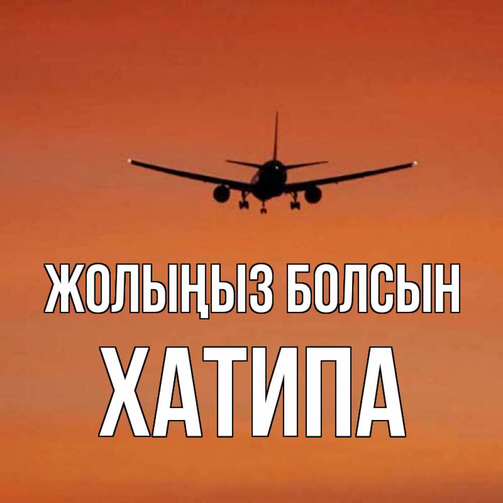 Күн сайын ашық хат с именем, ХАТИПА Жолыңыз болсын силуэт самолета Онлайн тегін жүктеп алу тілектері бар керемет карта 