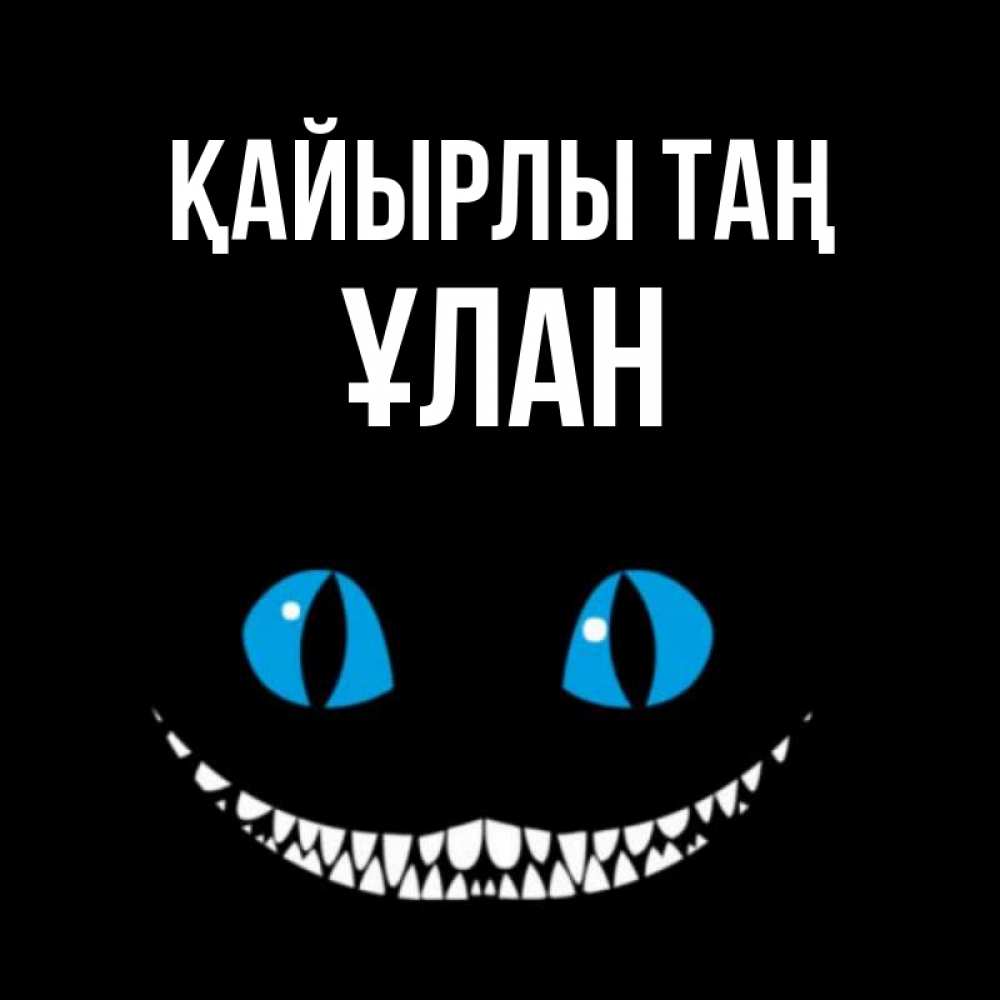 Күн сайын ашық хат с именем, ҰЛАН Қайырлы таң голубые глаза и зубки Онлайн тегін жүктеп алу тілектері бар керемет карта 