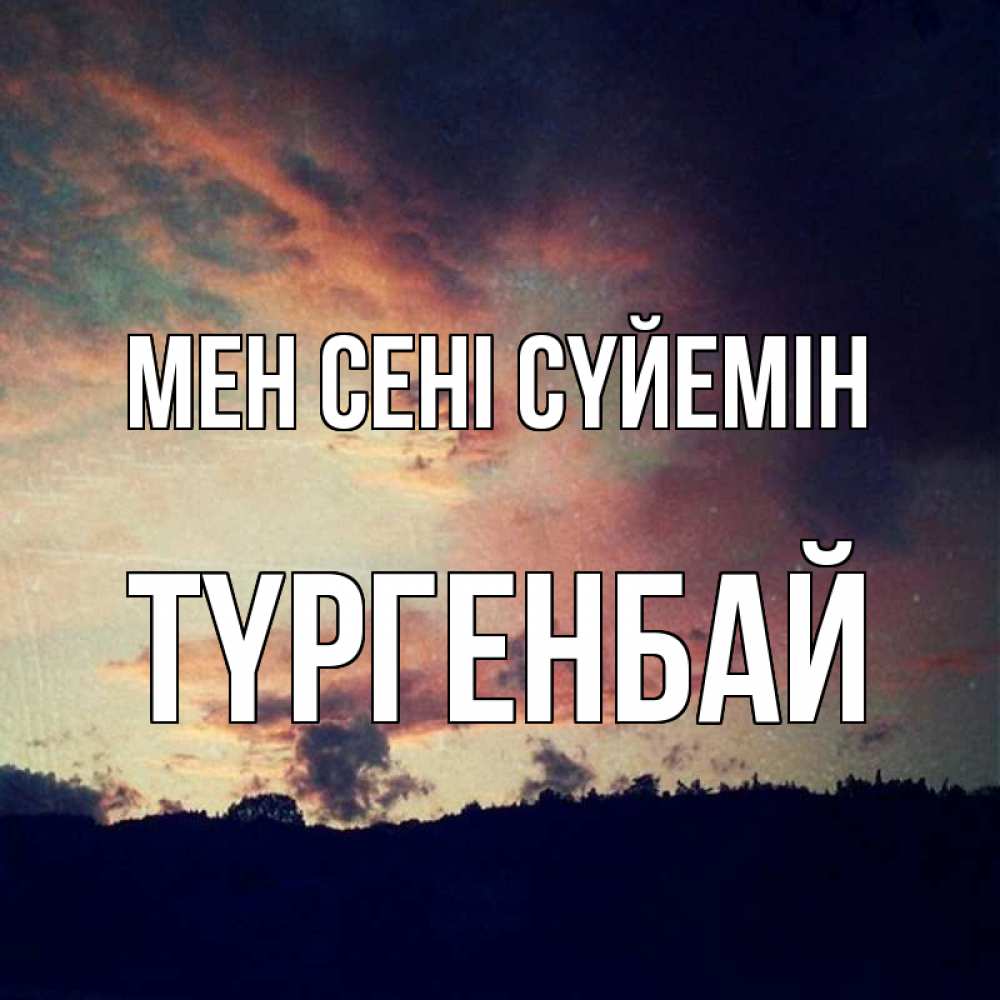 Күн сайын ашық хат с именем, ТҮРГЕНБАЙ Мен сені сүйемін закат Онлайн тегін жүктеп алу тілектері бар керемет карта 