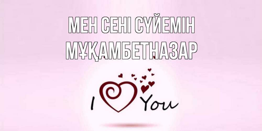 Күн сайын ашық хат с именем, Мұқамбетназар Мен сені сүйемін сердце Онлайн тегін жүктеп алу тілектері бар керемет карта 
