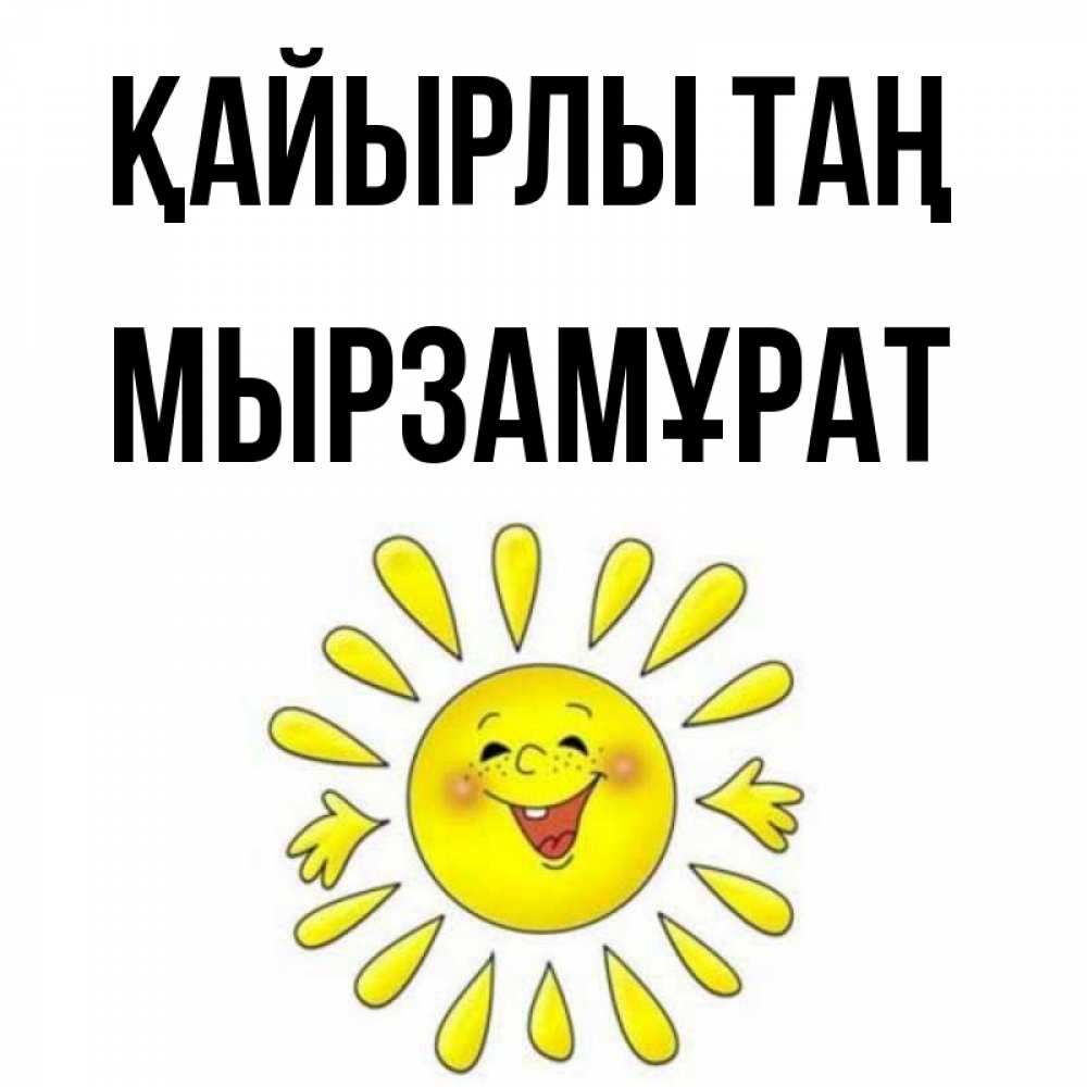 Күн сайын ашық хат с именем, Мырзамұрат Қайырлы таң улыбка Онлайн тегін жүктеп алу тілектері бар керемет карта 