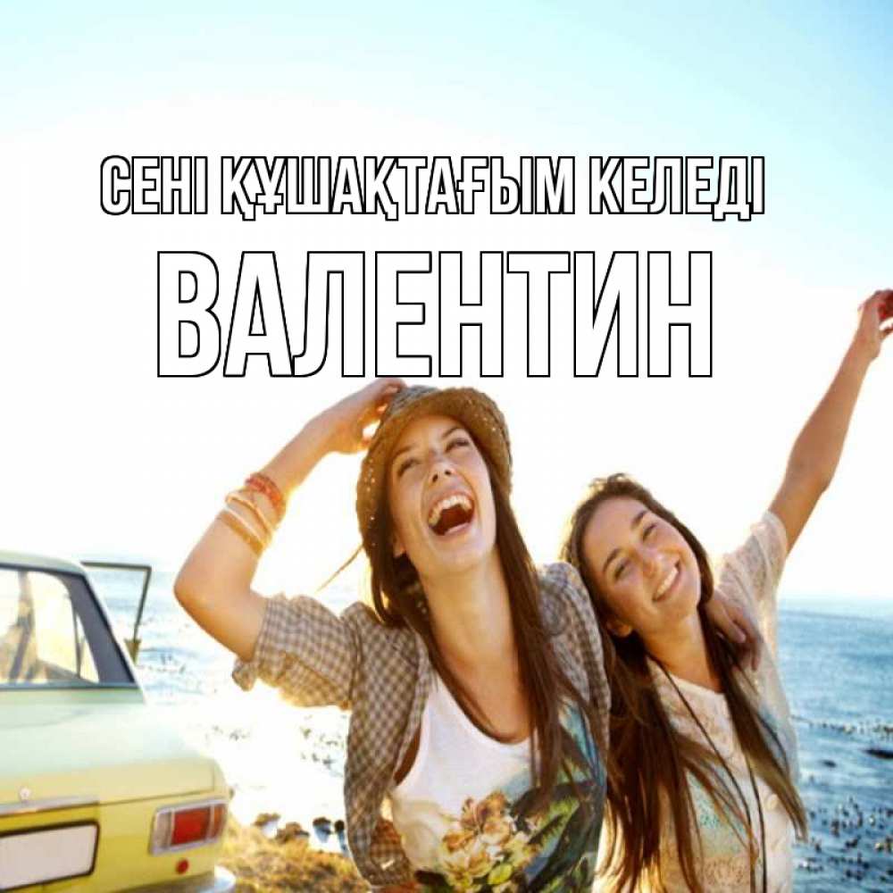 Күн сайын ашық хат с именем, Валентин сені құшақтағым келеді веселые девушки Онлайн тегін жүктеп алу тілектері бар керемет карта 