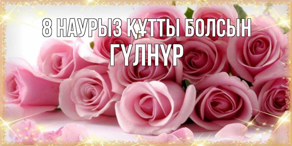 Күн сайын ашық хат с именем, ГҮЛНҮР 8 наурыз құтты болсын поздравления женщин с 8 марта Онлайн тегін жүктеп алу тілектері бар керемет карта 