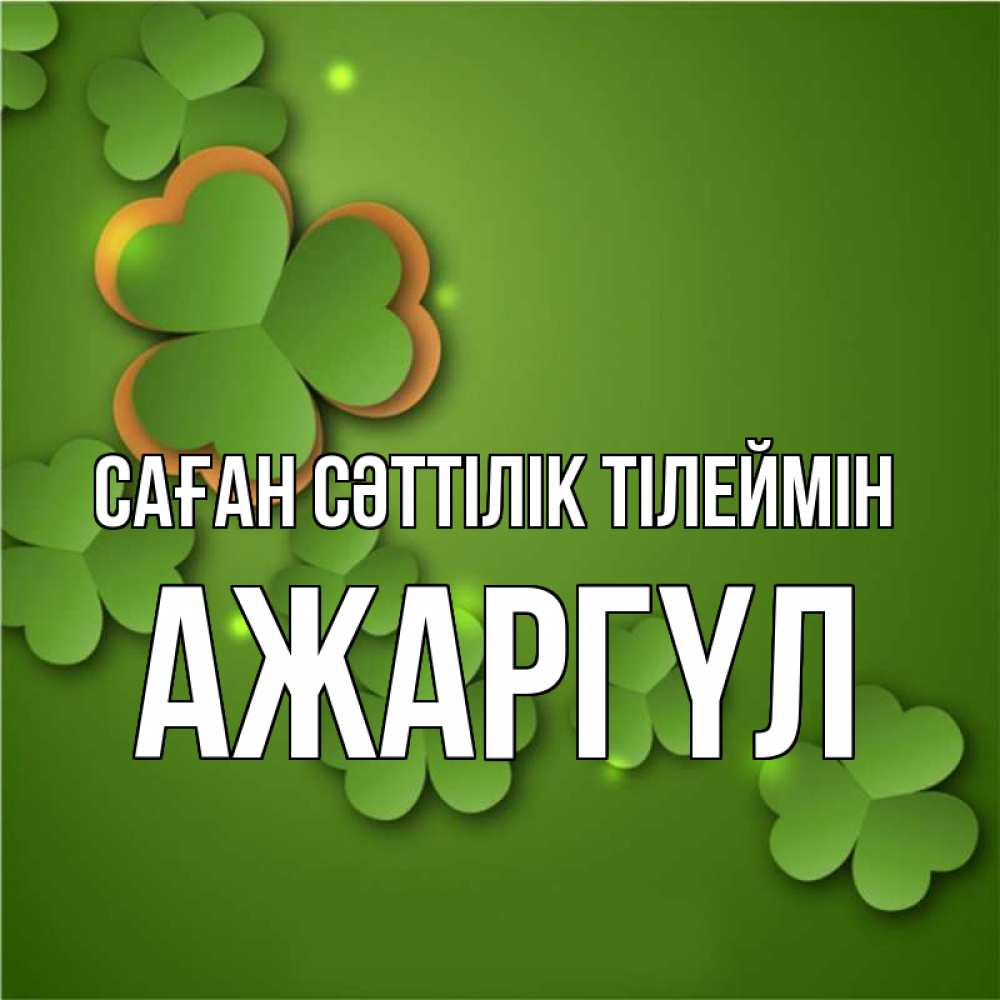 Күн сайын ашық хат с именем, АЖАРГҮЛ Саған сәттілік тілеймін много трехлистных листочков клевера Онлайн тегін жүктеп алу тілектері бар керемет карта 