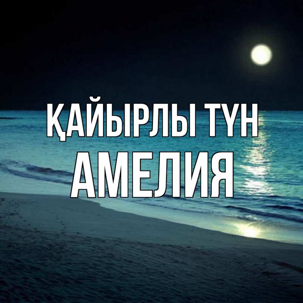 Күн сайын ашық хат с именем, Амелия Қайырлы түн нежное море ночью Онлайн тегін жүктеп алу тілектері бар керемет карта 