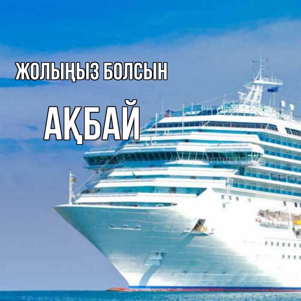 Күн сайын ашық хат с именем, Ақбай Жолыңыз болсын огромный лайнер Онлайн тегін жүктеп алу тілектері бар керемет карта 