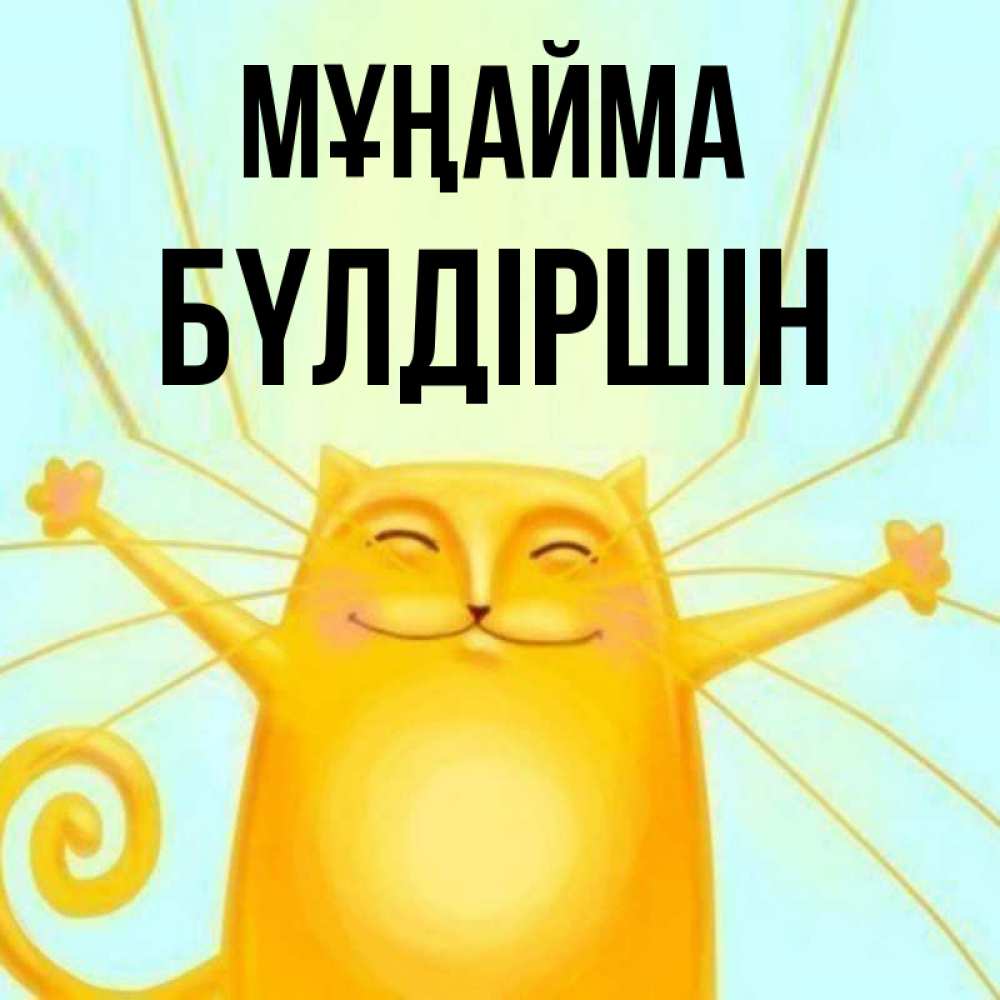 Күн сайын ашық хат с именем, БҮЛДІРШІН Мұңайма обнимашки усатые Онлайн тегін жүктеп алу тілектері бар керемет карта 