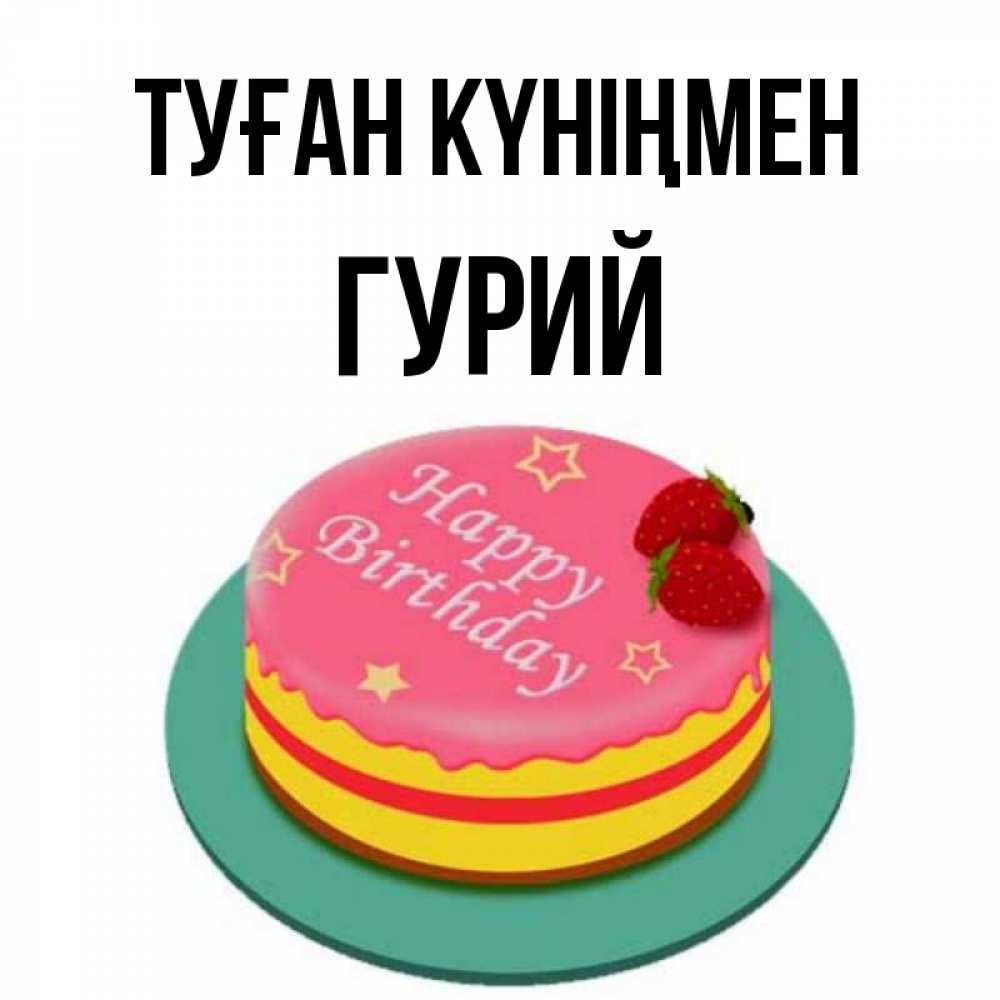 Күн сайын ашық хат с именем, Гурий Туған күніңмен торт, клубника, днюха Онлайн тегін жүктеп алу тілектері бар керемет карта 