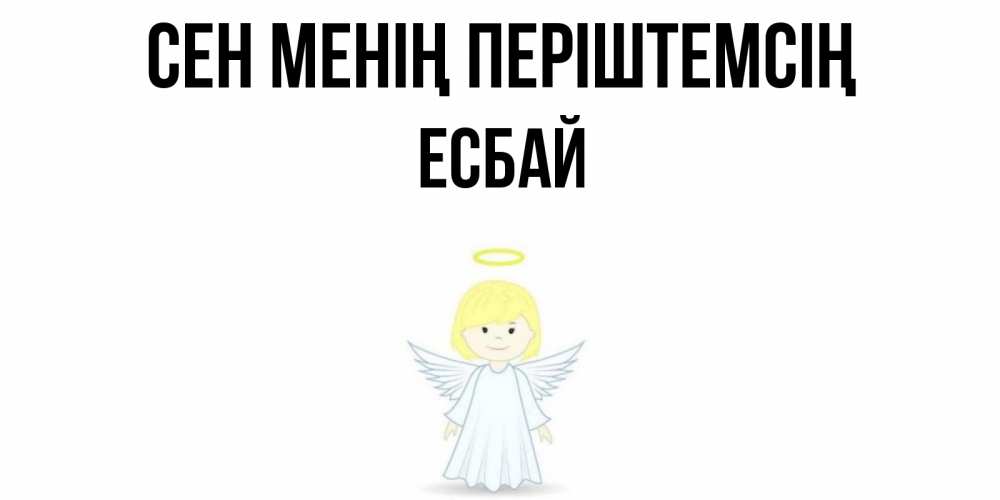 Күн сайын ашық хат с именем, Есбай Сен менің періштемсің ангел Онлайн тегін жүктеп алу тілектері бар керемет карта 
