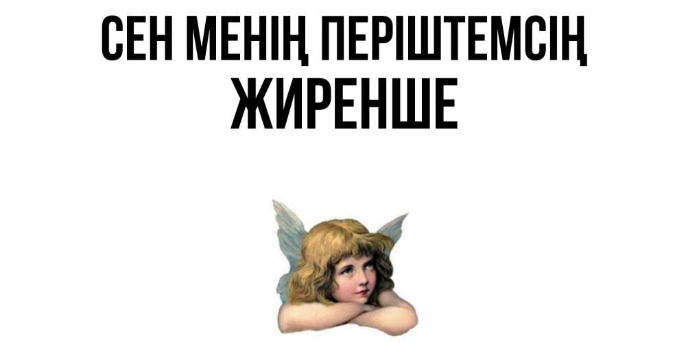 Күн сайын ашық хат с именем, Жиренше Сен менің періштемсің ангел Онлайн тегін жүктеп алу тілектері бар керемет карта 