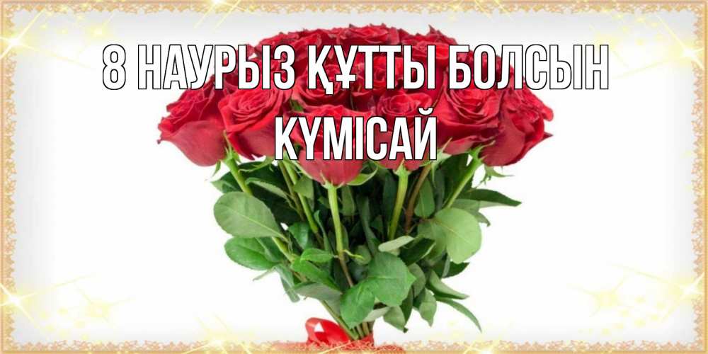 Күн сайын ашық хат с именем, КҮМІСАЙ 8 наурыз құтты болсын самый огромный букет для милых дам Онлайн тегін жүктеп алу тілектері бар керемет карта 