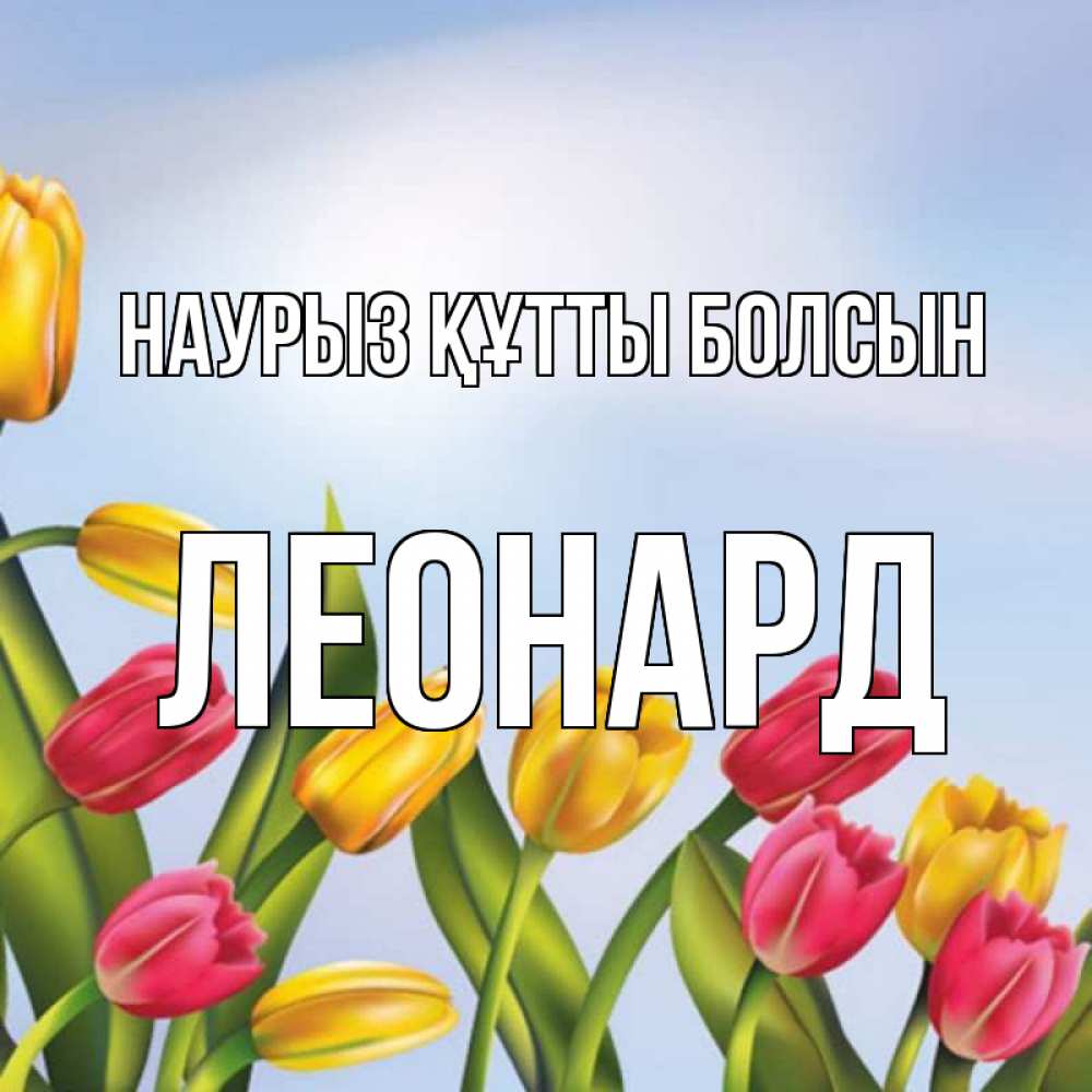 Күн сайын ашық хат с именем, Леонард Наурыз құтты болсын наурыз Онлайн тегін жүктеп алу тілектері бар керемет карта 