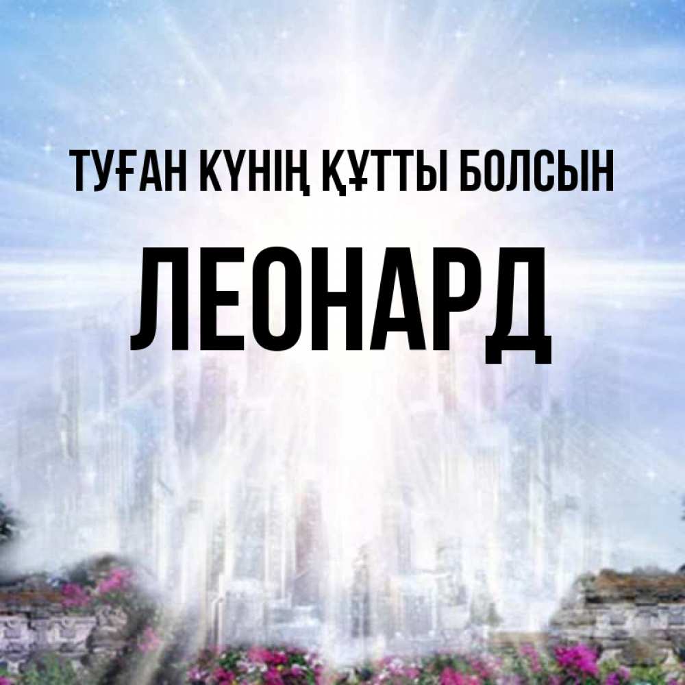 Күн сайын ашық хат с именем, Леонард Туған күнің құтты болсын небесный свет Онлайн тегін жүктеп алу тілектері бар керемет карта 