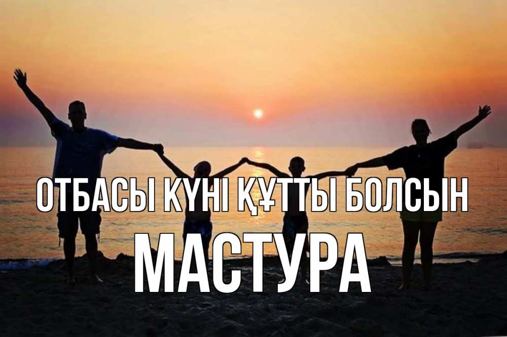 Күн сайын ашық хат с именем, МАСТУРА отбасы күні құтты болсын мама, папа, дети, дочка,сын, море, пляж, закат Онлайн тегін жүктеп алу тілектері бар керемет карта 