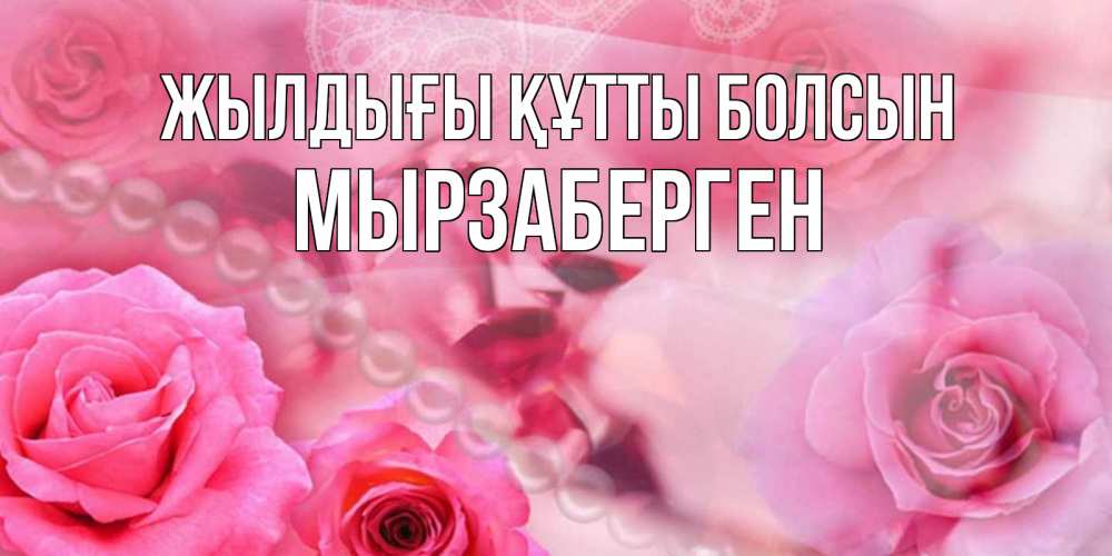 Күн сайын ашық хат с именем, Мырзаберген Жылдығы құтты болсын открытка с розами и жемчугом Онлайн тегін жүктеп алу тілектері бар керемет карта 