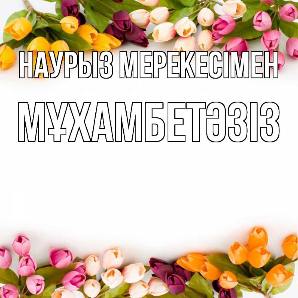 Күн сайын ашық хат с именем, МҰХАМБЕТӘЗІЗ Наурыз мерекесімен весна март Онлайн тегін жүктеп алу тілектері бар керемет карта 