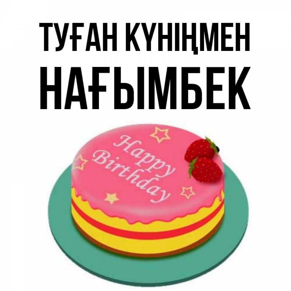 Күн сайын ашық хат с именем, НАҒЫМБЕК Туған күніңмен торт, клубника, днюха Онлайн тегін жүктеп алу тілектері бар керемет карта 