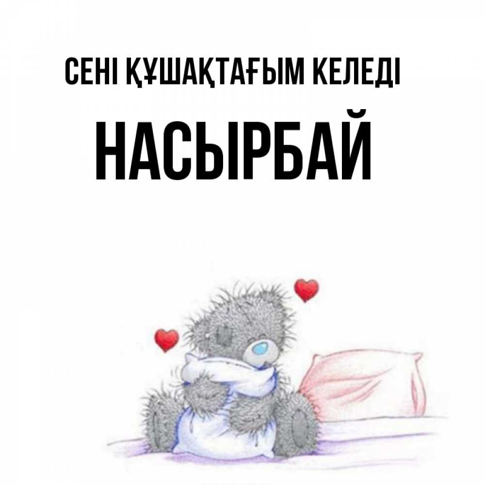 Күн сайын ашық хат с именем, Насырбай сені құшақтағым келеді сердечки мишка Тедди и кроватка Онлайн тегін жүктеп алу тілектері бар керемет карта 