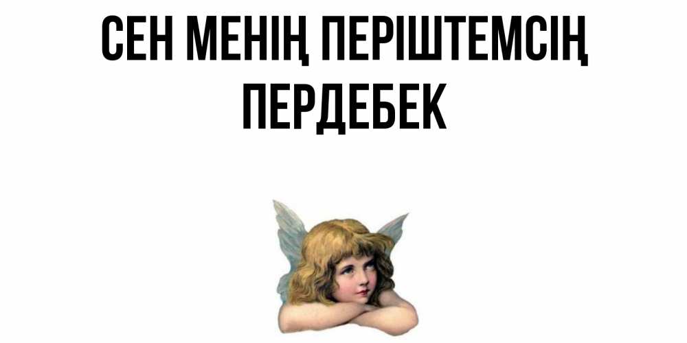 Күн сайын ашық хат с именем, ПЕРДЕБЕК Сен менің періштемсің ангел Онлайн тегін жүктеп алу тілектері бар керемет карта 
