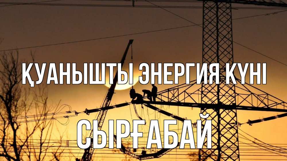 Күн сайын ашық хат с именем, СЫРҒАБАЙ Қуанышты энергия күні ЛЭП ремонт закат Онлайн тегін жүктеп алу тілектері бар керемет карта 