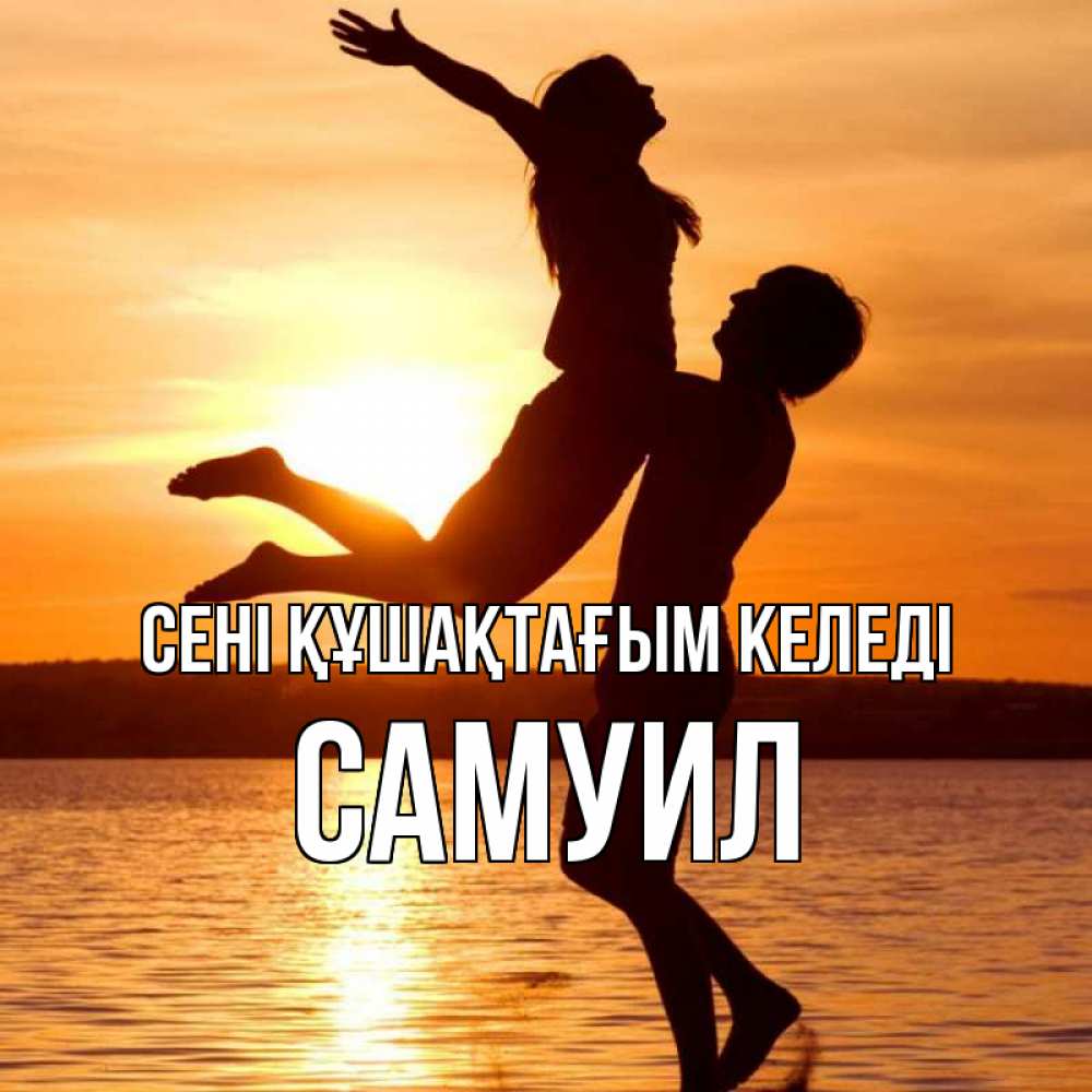 Күн сайын ашық хат с именем, Самуил сені құшақтағым келеді парень поднимает девушку и она летит Онлайн тегін жүктеп алу тілектері бар керемет карта 