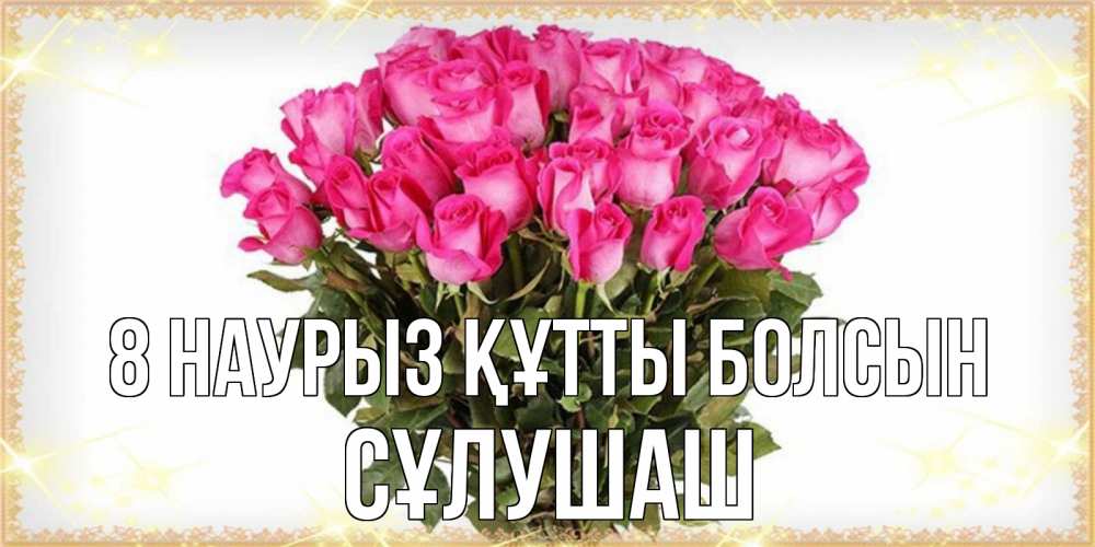 Күн сайын ашық хат с именем, СҰЛУШАШ 8 наурыз құтты болсын красивые открытки в оригинальной обработке на международный женский день Онлайн тегін жүктеп алу тілектері бар керемет карта 