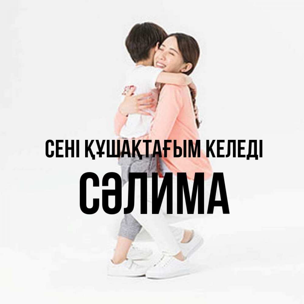 Күн сайын ашық хат с именем, СӘЛИМА сені құшақтағым келеді соскучилась по сыну Онлайн тегін жүктеп алу тілектері бар керемет карта 