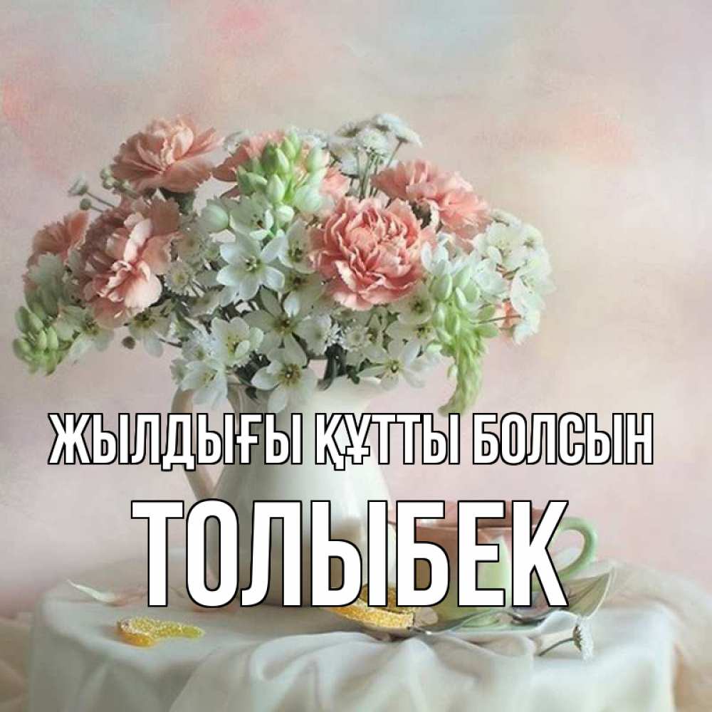 Күн сайын ашық хат с именем, ТОЛЫБЕК Жылдығы құтты болсын с цветами Онлайн тегін жүктеп алу тілектері бар керемет карта 