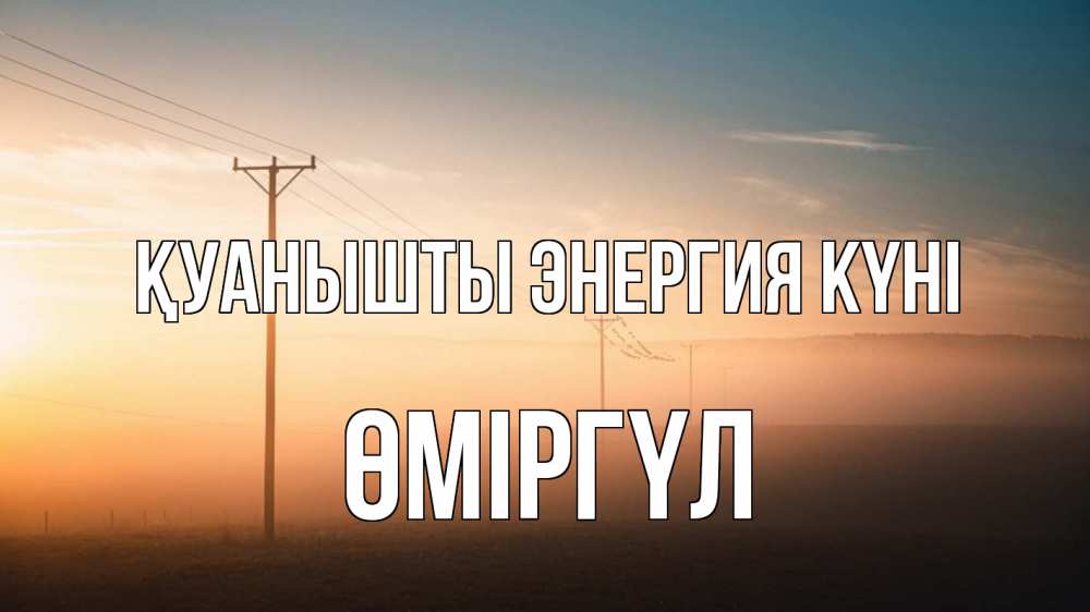 Күн сайын ашық хат с именем, ӨМІРГҮЛ Қуанышты энергия күні дымка столбы провода Онлайн тегін жүктеп алу тілектері бар керемет карта 