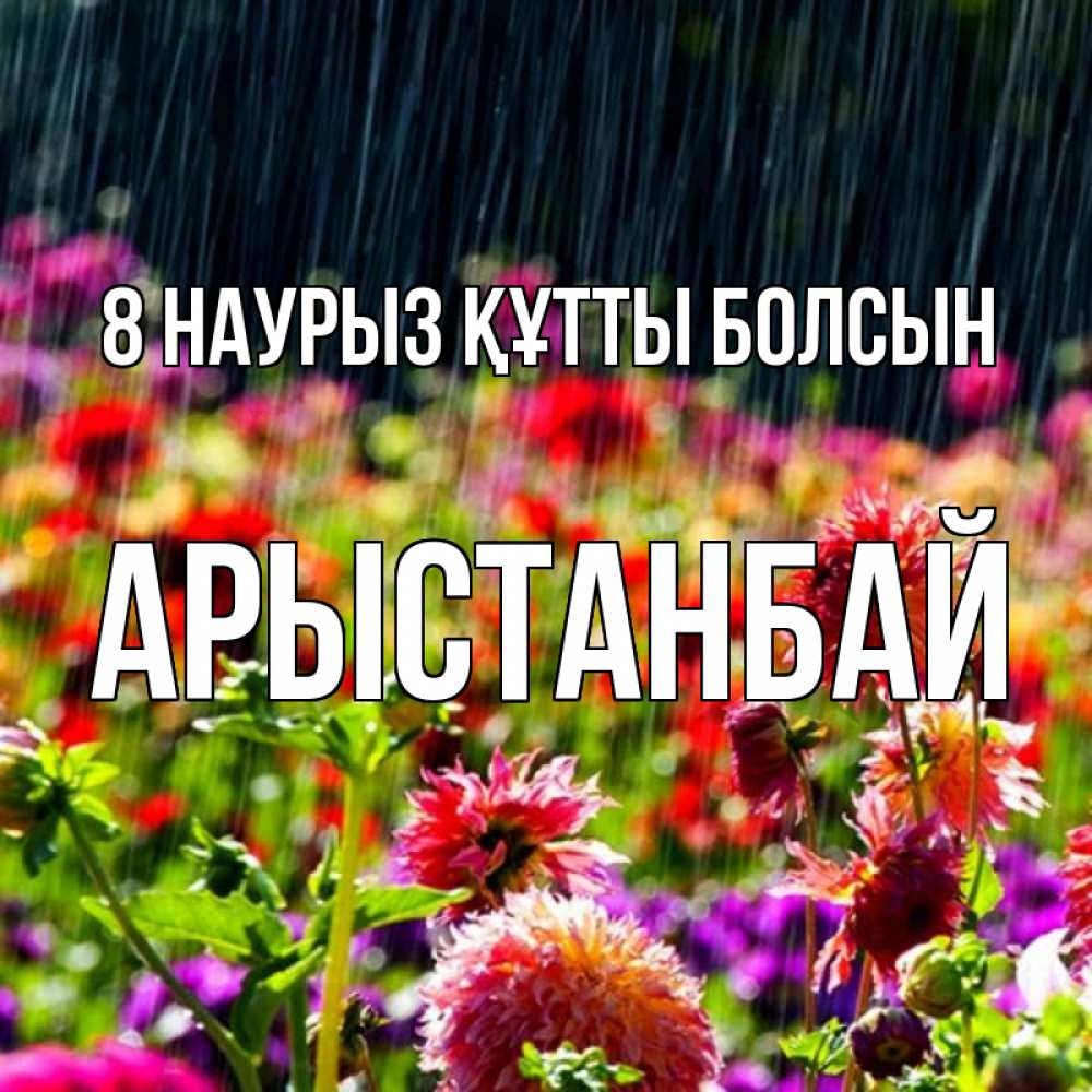 Күн сайын ашық хат с именем, Арыстанбай 8 наурыз құтты болсын цветы под дождиком к международному женскому дню Онлайн тегін жүктеп алу тілектері бар керемет карта 