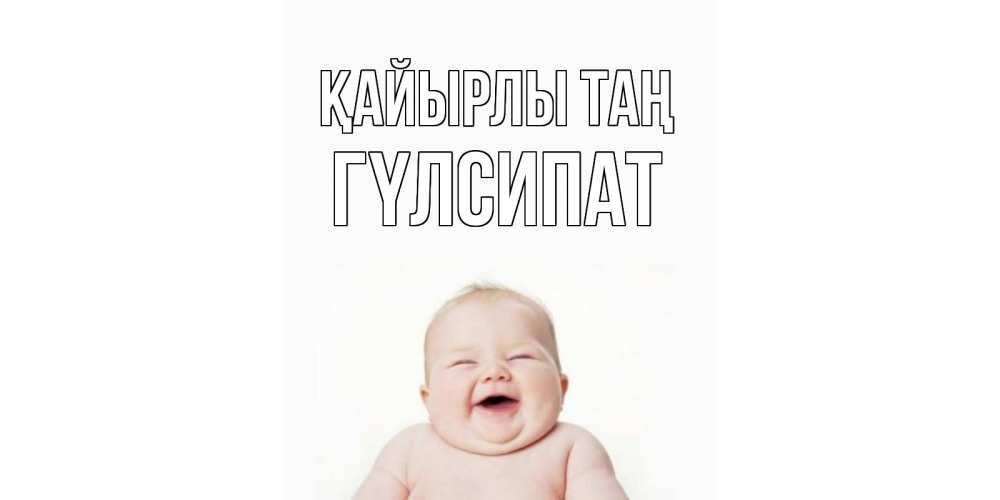 Күн сайын ашық хат с именем, ГҮЛСИПАТ Қайырлы таң малыш с улыбкой Онлайн тегін жүктеп алу тілектері бар керемет карта 