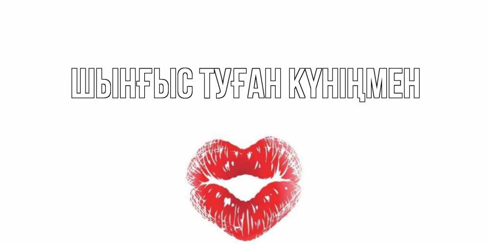 Картинка  с именем , ШЫНҒЫС! ТУҒАН КҮНІҢМЕН!