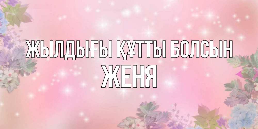 Күн сайын ашық хат с именем, Женя Жылдығы құтты болсын открыта с цветами в нежных тонах Онлайн тегін жүктеп алу тілектері бар керемет карта 