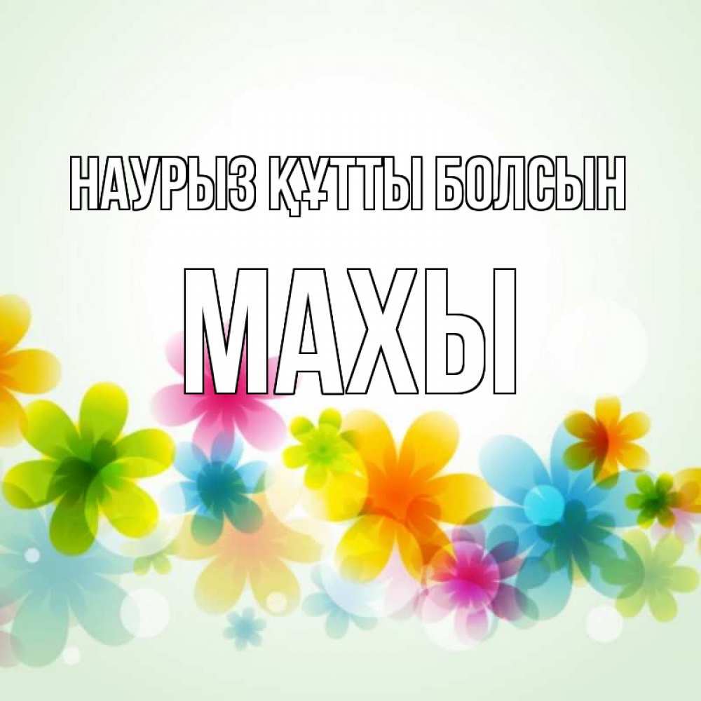 Күн сайын ашық хат с именем, МАХЫ Наурыз құтты болсын цветы Онлайн тегін жүктеп алу тілектері бар керемет карта 