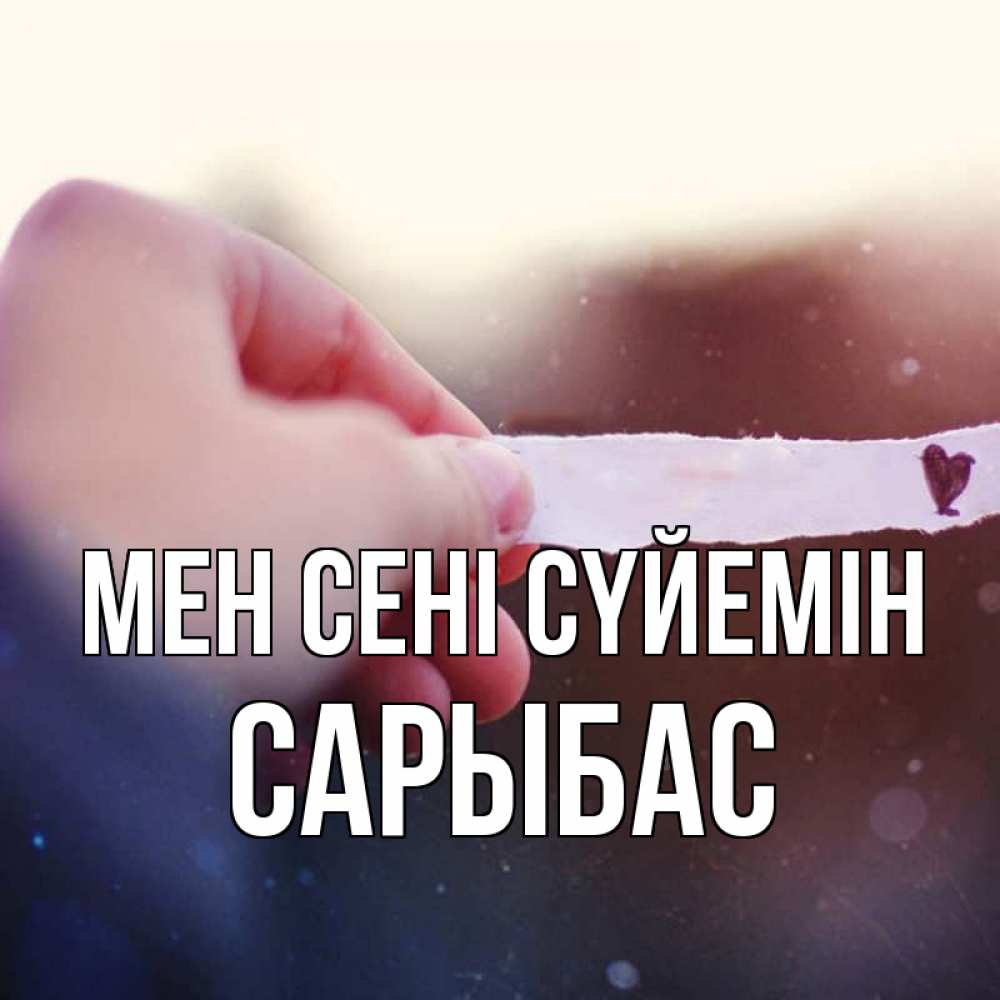 Күн сайын ашық хат с именем, САРЫБАС Мен сені сүйемін для тебя Онлайн тегін жүктеп алу тілектері бар керемет карта 