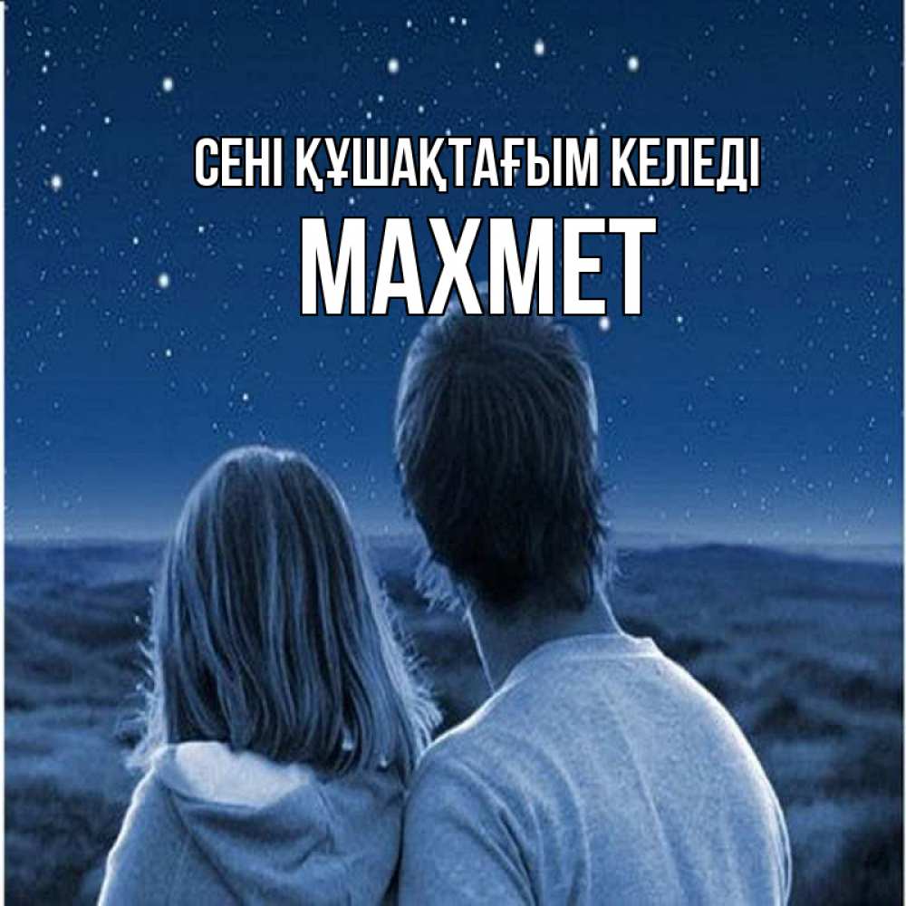 Күн сайын ашық хат с именем, МАХМЕТ сені құшақтағым келеді парень с девушкой смотрят на звезды Онлайн тегін жүктеп алу тілектері бар керемет карта 