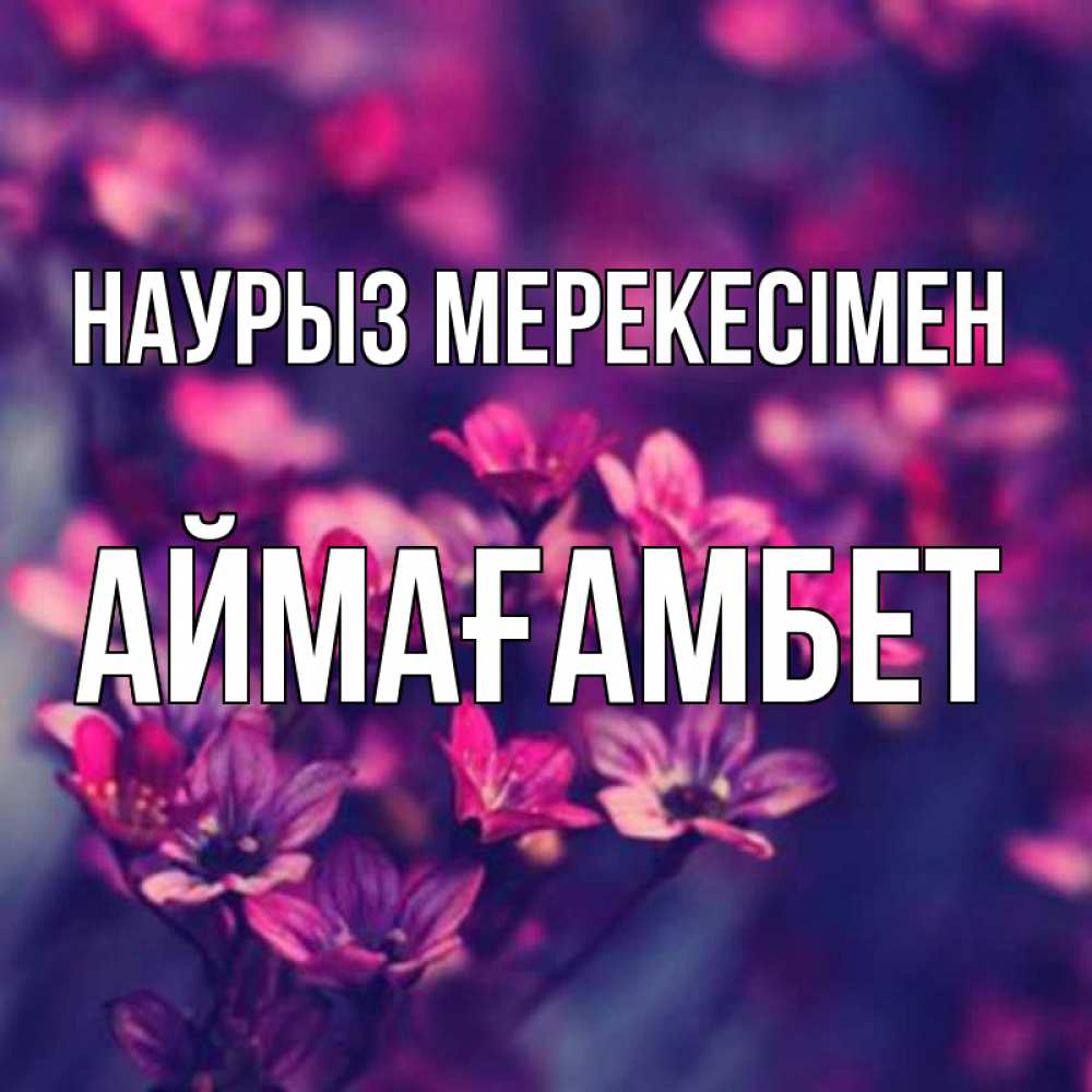 Күн сайын ашық хат с именем, Аймағамбет Наурыз мерекесімен небольшие цветы 1 Онлайн тегін жүктеп алу тілектері бар керемет карта 