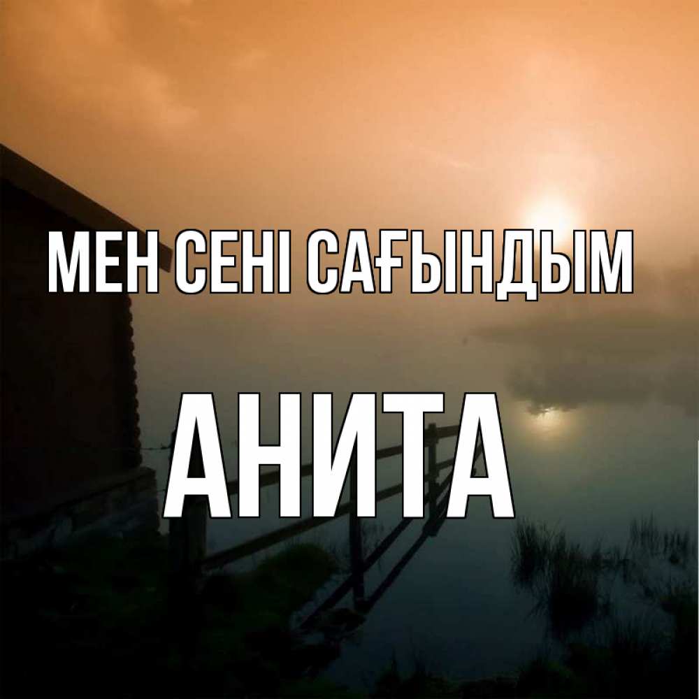 Күн сайын ашық хат с именем, Анита Мен сені сағындым приходи ко мне на чай Онлайн тегін жүктеп алу тілектері бар керемет карта 