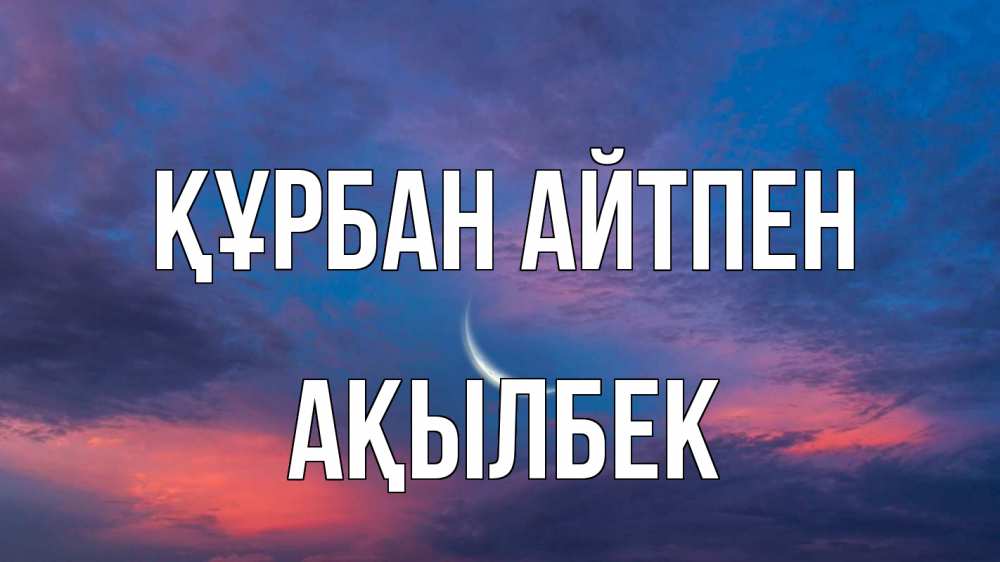 Күн сайын ашық хат с именем, Ақылбек Құрбан айтпен месяц 1 Онлайн тегін жүктеп алу тілектері бар керемет карта 