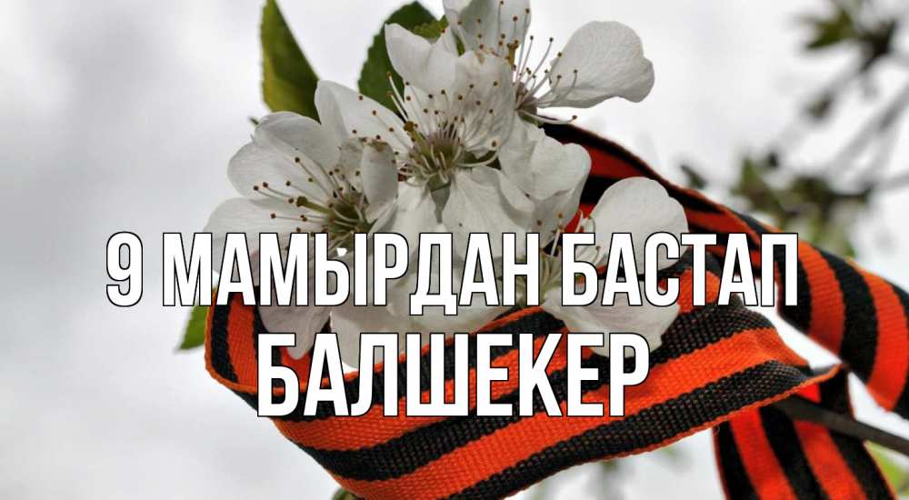 Күн сайын ашық хат с именем, БАЛШЕКЕР 9 мамырдан бастап 9 мая Онлайн тегін жүктеп алу тілектері бар керемет карта 