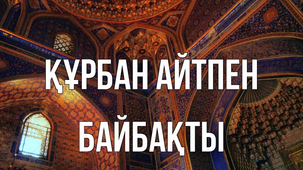 Күн сайын ашық хат с именем, Байбақты Құрбан айтпен мечеть Онлайн тегін жүктеп алу тілектері бар керемет карта 