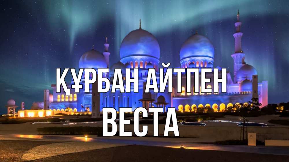 Күн сайын ашық хат с именем, Веста Құрбан айтпен мечеть Онлайн тегін жүктеп алу тілектері бар керемет карта 