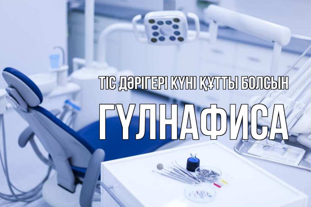 Күн сайын ашық хат с именем, ГҮЛНАФИСА Тіс дәрігері күні құтты болсын с днем стоматолога  2 Онлайн тегін жүктеп алу тілектері бар керемет карта 